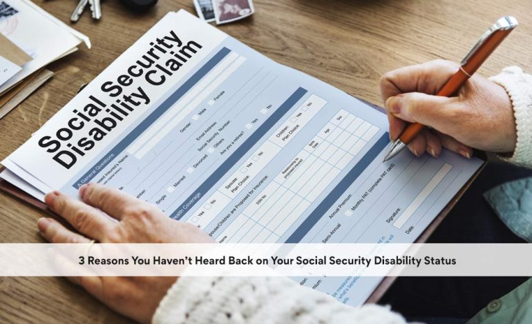 3 Reasons You Haven’t Heard Back on Your Social Security Disability Status