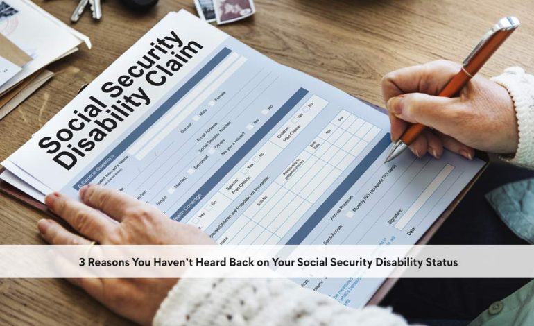  3 Reasons You Haven’t Heard Back on Your Social Security Disability Status