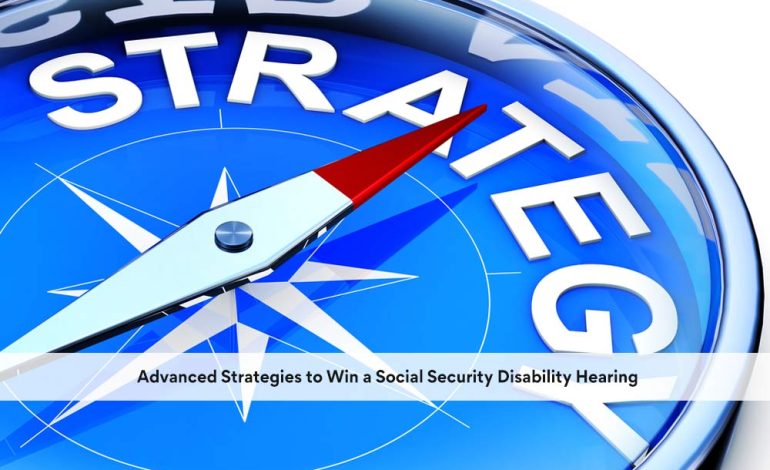 Advanced Strategies to Win a Social Security Disability Hearing