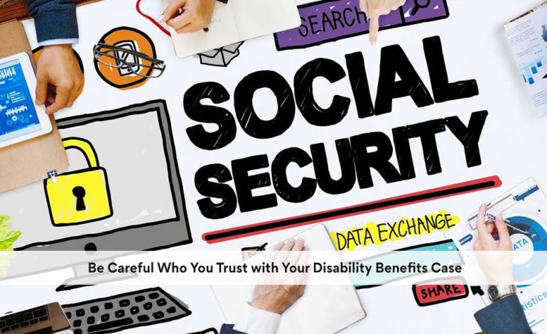  Be Careful Who You Trust with Your Disability Benefits Case