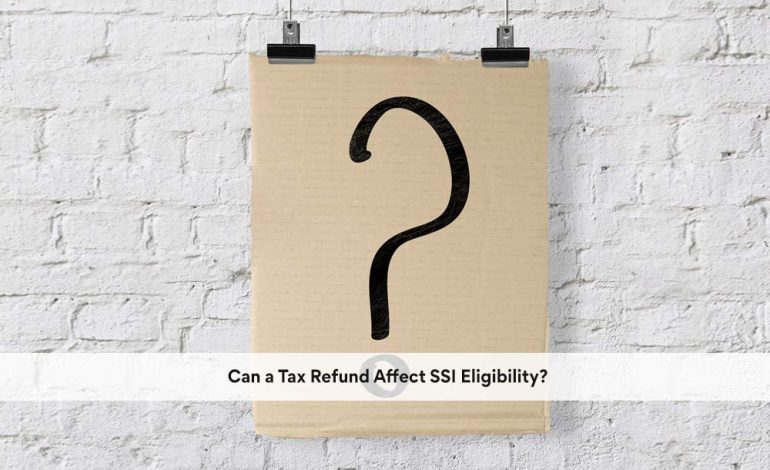  Can a Tax Refund Affect SSI Eligibility?