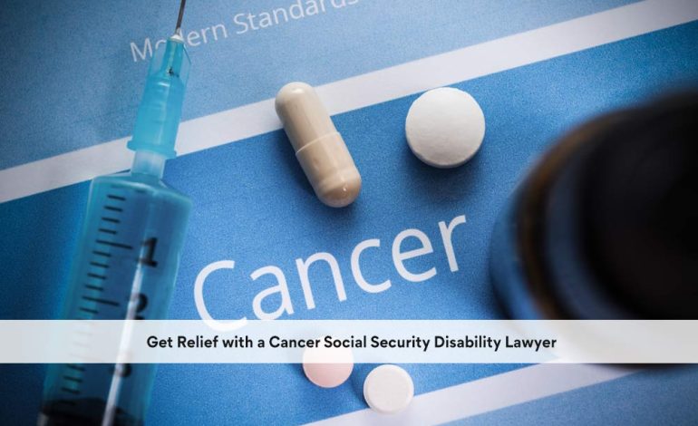  Get Relief with a Cancer Social Security Disability Lawyer