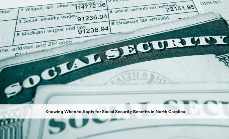 Knowing When to Apply for Social Security Benefits in North Carolina