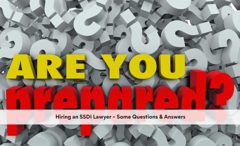 Hiring an SSDI Lawyer – Some Questions & Answers