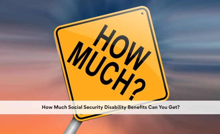 How Much Social Security Disability Benefits Can You Get?