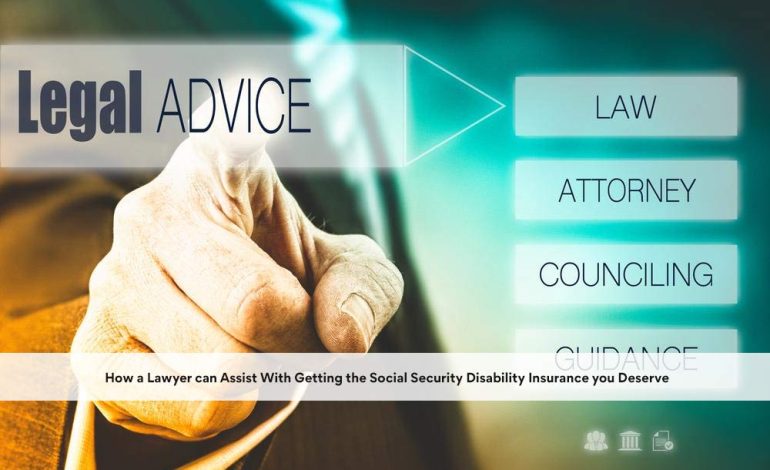  How a Lawyer can Assist With Getting the Social Security Disability Insurance you Deserve