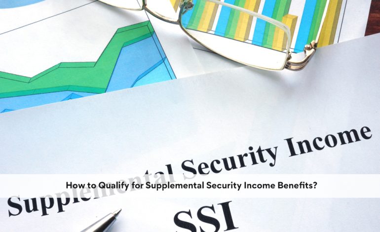 How to Qualify for Supplemental Security Income Benefits?