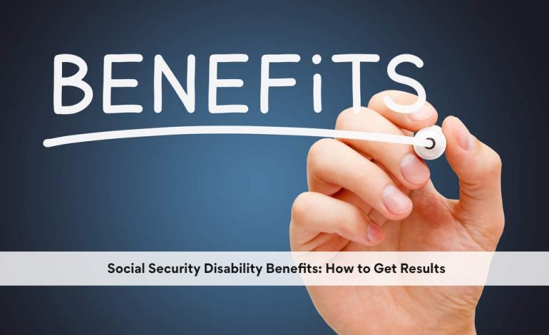 Social Security Disability Benefits: How to Get Results