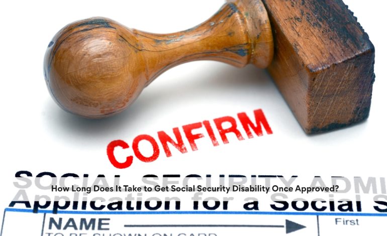 How Long Does It Take to Get Social Security Disability Once Approved?