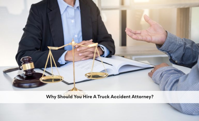 Why Should You Hire A Truck Accident Attorney?