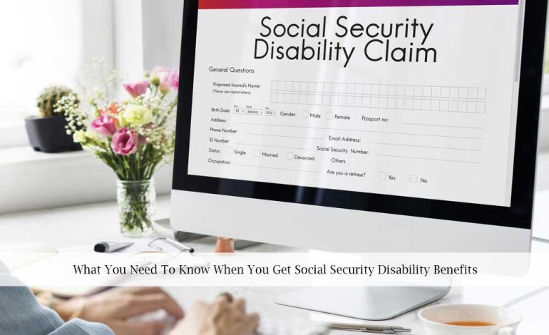 What You Need To Know When You Get Social Security Disability Benefits