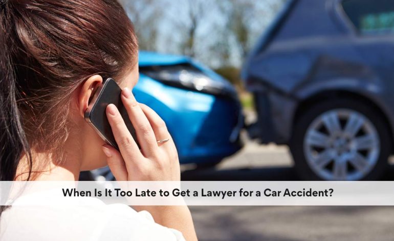 When Is It Too Late to Get a Lawyer for a Car Accident?