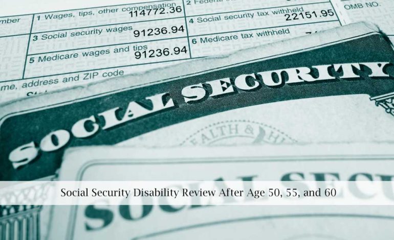 Social Security Disability Review After Age 50, 55, and 60