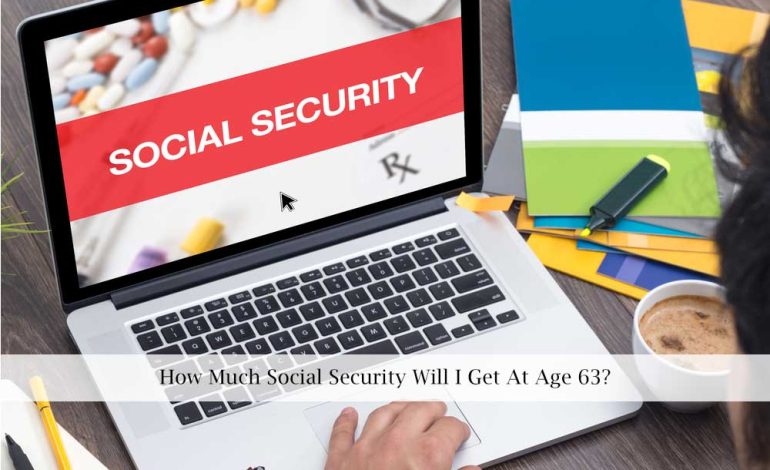  How Much Social Security Will I Get At Age 63?